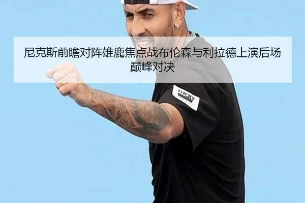 尼克斯前瞻对阵雄鹿焦点战布伦森与利拉德上演后场巅峰对决