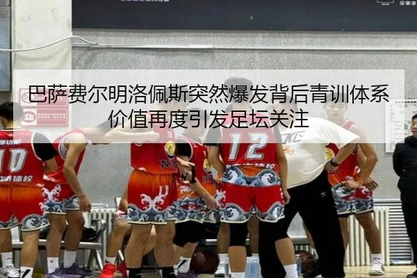 巴萨费尔明洛佩斯突然爆发背后青训体系价值再度引发足坛关注