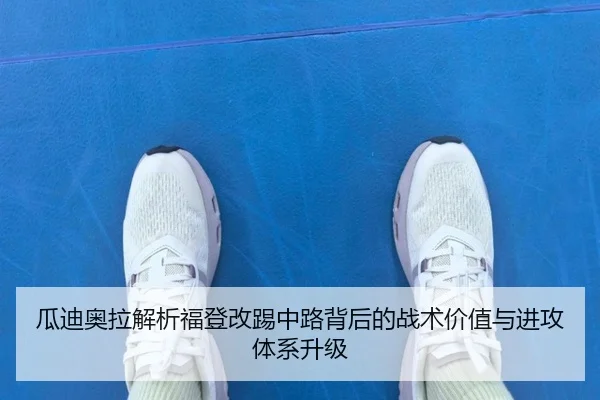 瓜迪奥拉解析福登改踢中路背后的战术价值与进攻体系升级
