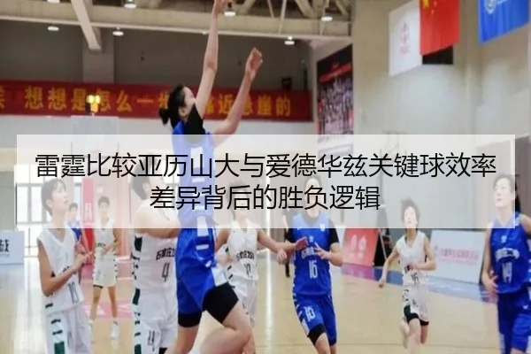 雷霆比较亚历山大与爱德华兹关键球效率差异背后的胜负逻辑