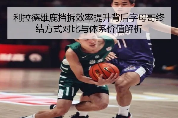 利拉德雄鹿挡拆效率提升背后字母哥终结方式对比与体系价值解析