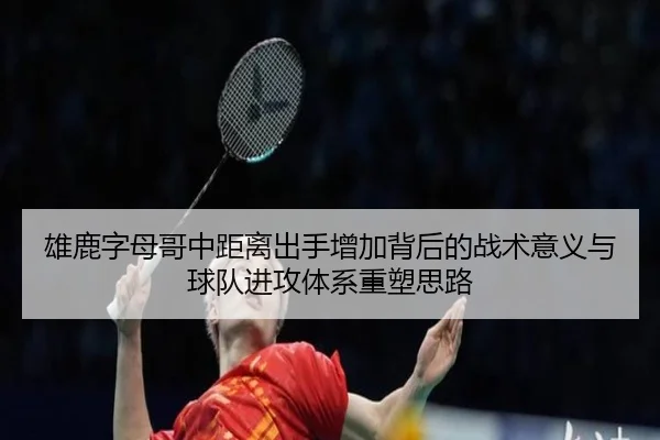 雄鹿字母哥中距离出手增加背后的战术意义与球队进攻体系重塑思路