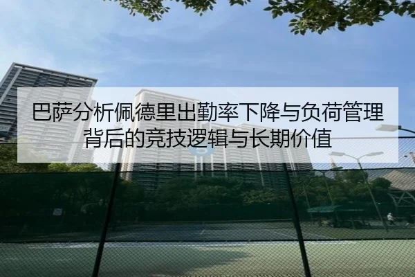 巴萨分析佩德里出勤率下降与负荷管理背后的竞技逻辑与长期价值