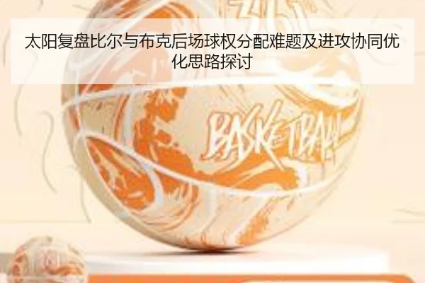太阳复盘比尔与布克后场球权分配难题及进攻协同优化思路探讨