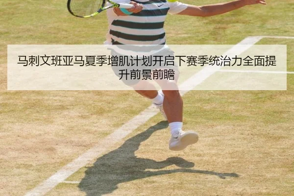 马刺文班亚马夏季增肌计划开启下赛季统治力全面提升前景前瞻