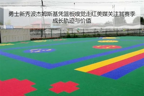 勇士新秀波杰姆斯基凭篮板嗅觉走红美媒关注其赛季成长轨迹与价值