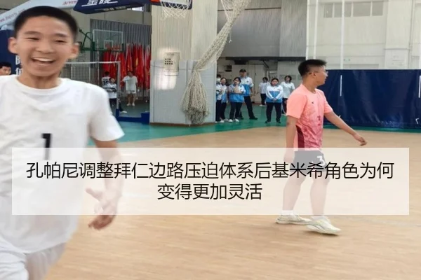 孔帕尼调整拜仁边路压迫体系后基米希角色为何变得更加灵活