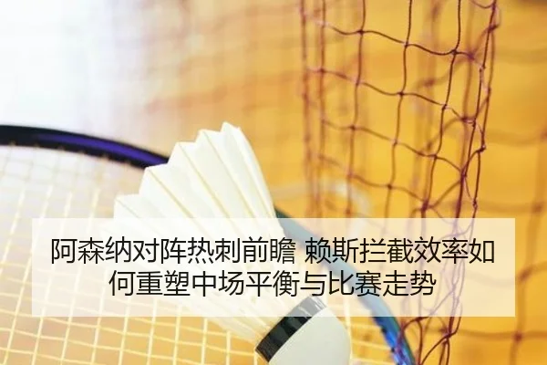 阿森纳对阵热刺前瞻 赖斯拦截效率如何重塑中场平衡与比赛走势