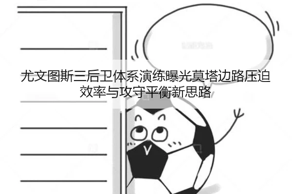 尤文图斯三后卫体系演练曝光莫塔边路压迫效率与攻守平衡新思路
